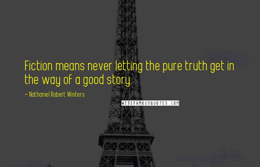 Nathaniel Robert Winters Quotes: Fiction means never letting the pure truth get in the way of a good story.