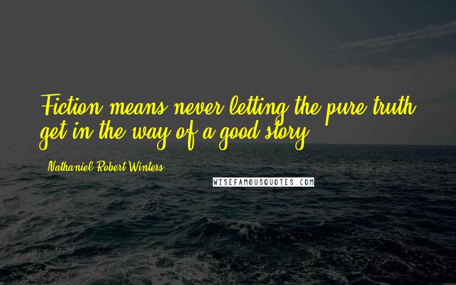 Nathaniel Robert Winters Quotes: Fiction means never letting the pure truth get in the way of a good story.