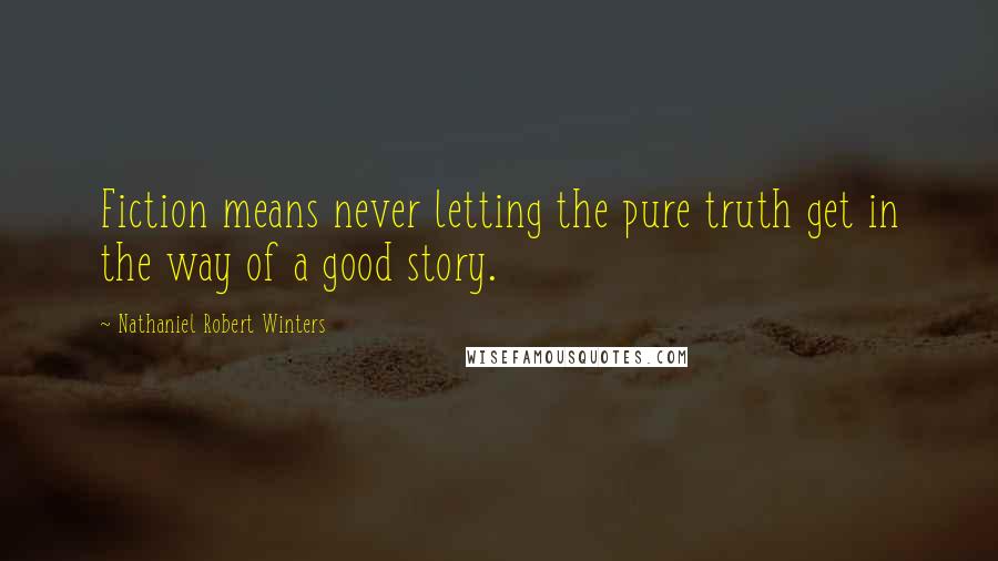 Nathaniel Robert Winters Quotes: Fiction means never letting the pure truth get in the way of a good story.