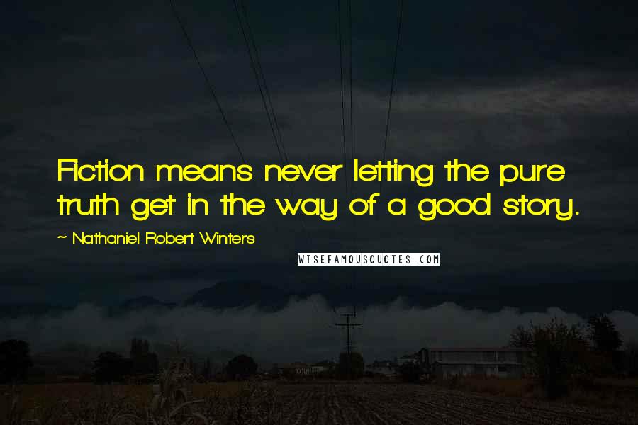 Nathaniel Robert Winters Quotes: Fiction means never letting the pure truth get in the way of a good story.