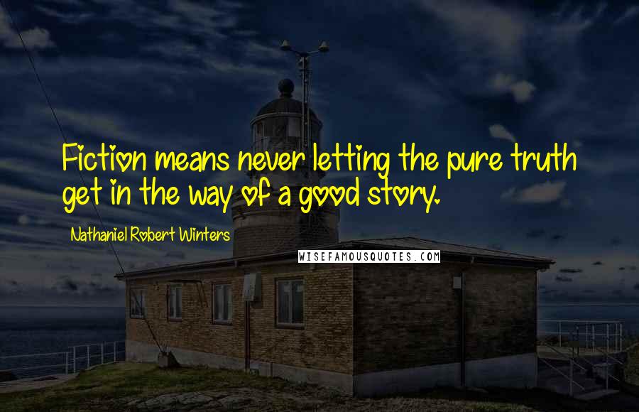 Nathaniel Robert Winters Quotes: Fiction means never letting the pure truth get in the way of a good story.