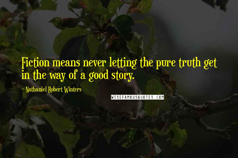 Nathaniel Robert Winters Quotes: Fiction means never letting the pure truth get in the way of a good story.