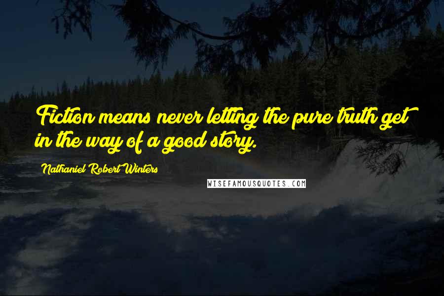 Nathaniel Robert Winters Quotes: Fiction means never letting the pure truth get in the way of a good story.