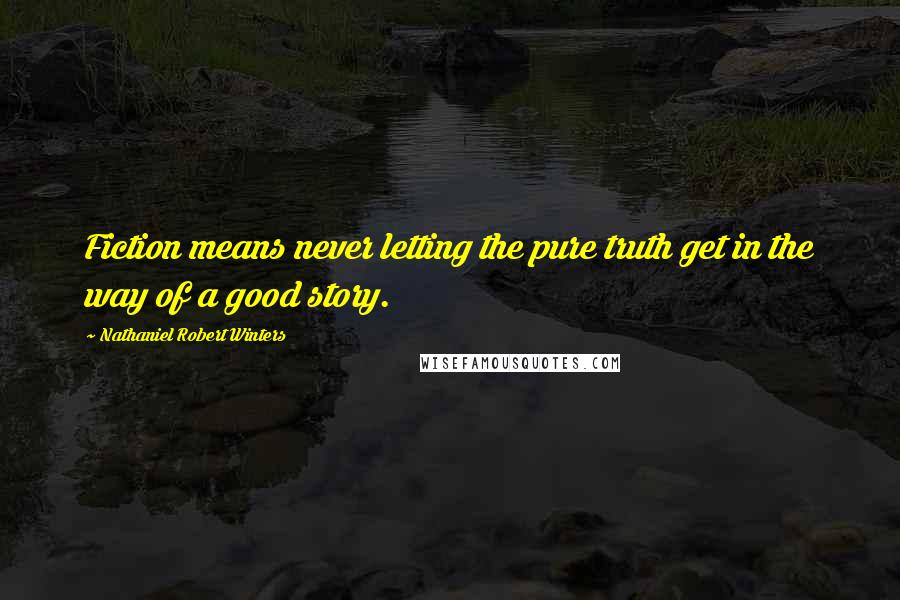 Nathaniel Robert Winters Quotes: Fiction means never letting the pure truth get in the way of a good story.