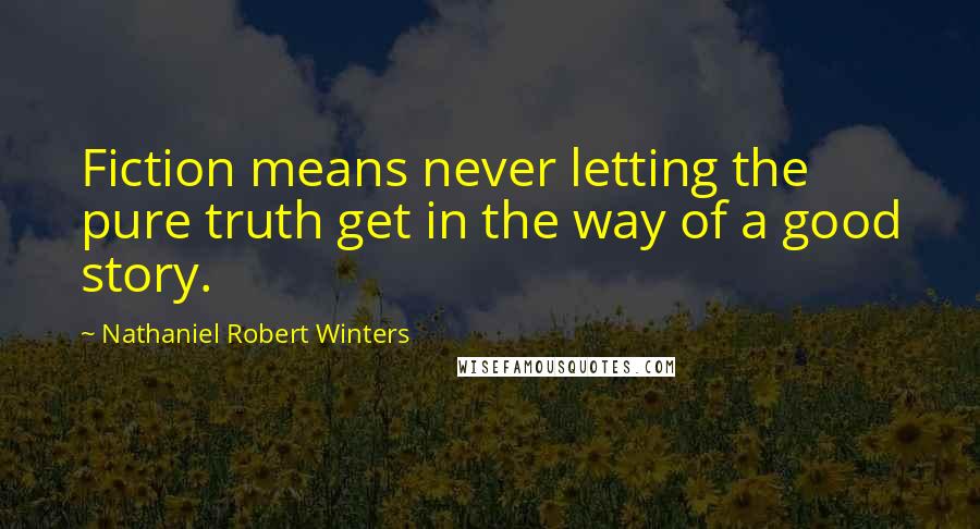 Nathaniel Robert Winters Quotes: Fiction means never letting the pure truth get in the way of a good story.