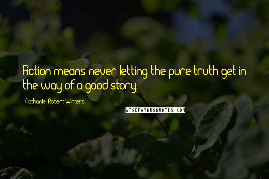 Nathaniel Robert Winters Quotes: Fiction means never letting the pure truth get in the way of a good story.