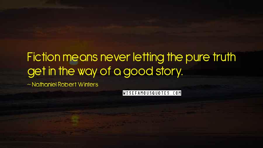 Nathaniel Robert Winters Quotes: Fiction means never letting the pure truth get in the way of a good story.