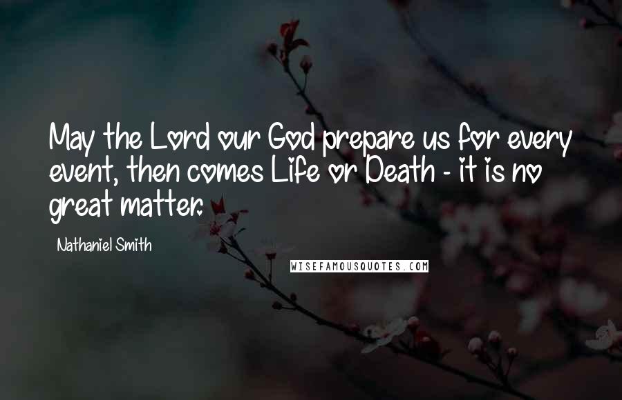 Nathaniel Smith Quotes: May the Lord our God prepare us for every event, then comes Life or Death - it is no great matter.