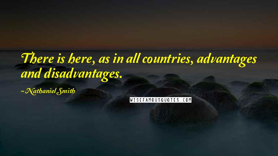 Nathaniel Smith Quotes: There is here, as in all countries, advantages and disadvantages.