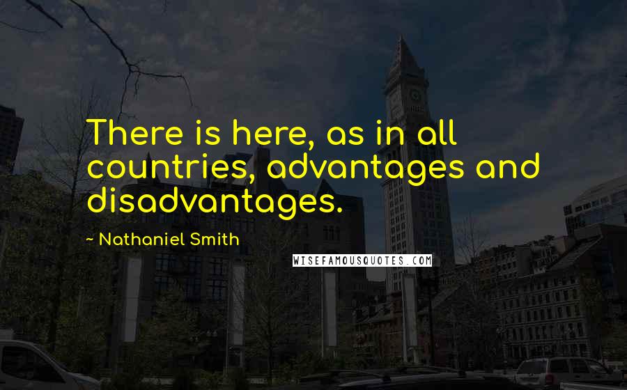 Nathaniel Smith Quotes: There is here, as in all countries, advantages and disadvantages.