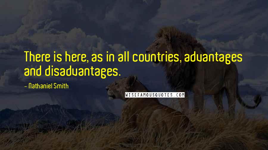 Nathaniel Smith Quotes: There is here, as in all countries, advantages and disadvantages.