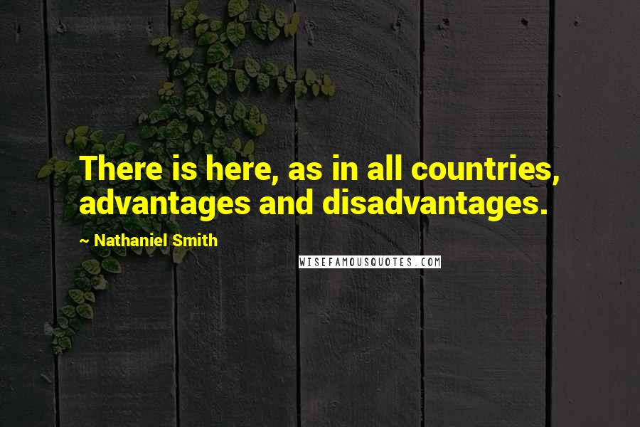 Nathaniel Smith Quotes: There is here, as in all countries, advantages and disadvantages.