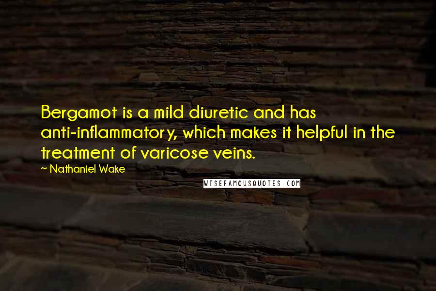 Nathaniel Wake Quotes: Bergamot is a mild diuretic and has anti-inflammatory, which makes it helpful in the treatment of varicose veins.
