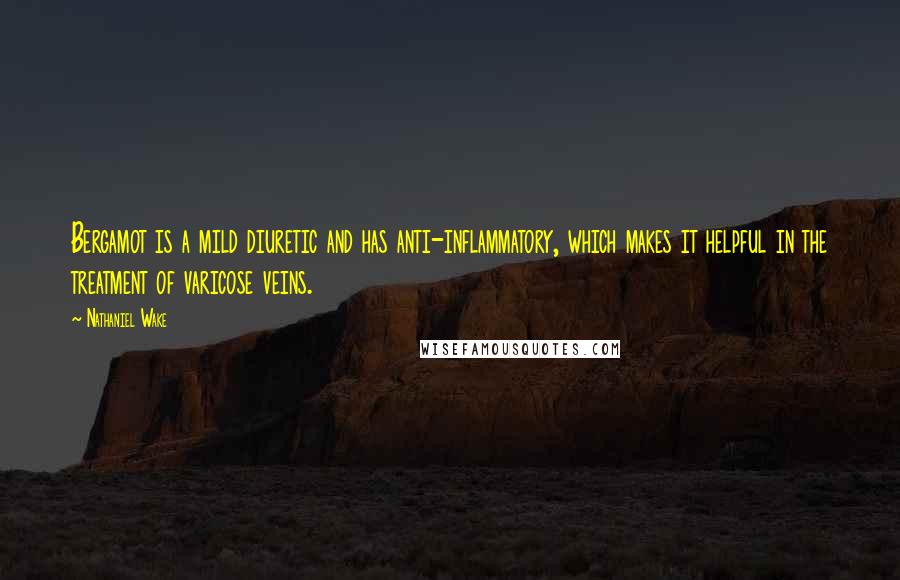 Nathaniel Wake Quotes: Bergamot is a mild diuretic and has anti-inflammatory, which makes it helpful in the treatment of varicose veins.