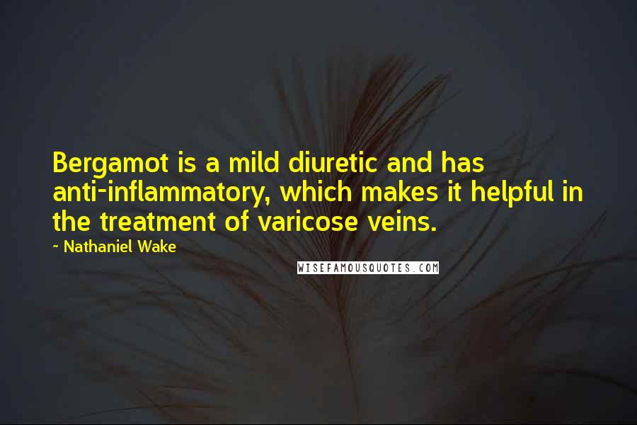 Nathaniel Wake Quotes: Bergamot is a mild diuretic and has anti-inflammatory, which makes it helpful in the treatment of varicose veins.