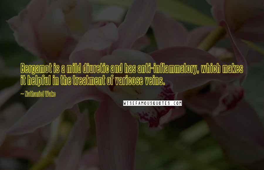 Nathaniel Wake Quotes: Bergamot is a mild diuretic and has anti-inflammatory, which makes it helpful in the treatment of varicose veins.