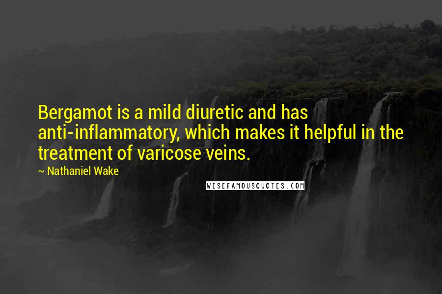 Nathaniel Wake Quotes: Bergamot is a mild diuretic and has anti-inflammatory, which makes it helpful in the treatment of varicose veins.