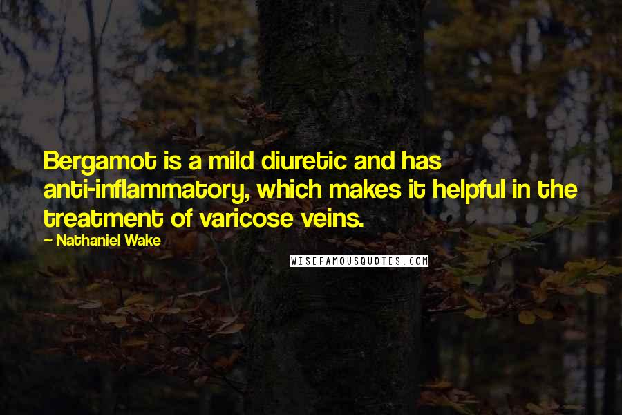 Nathaniel Wake Quotes: Bergamot is a mild diuretic and has anti-inflammatory, which makes it helpful in the treatment of varicose veins.