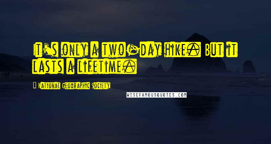 National Geographic Society Quotes: It's only a two-day hike. But it lasts a lifetime.