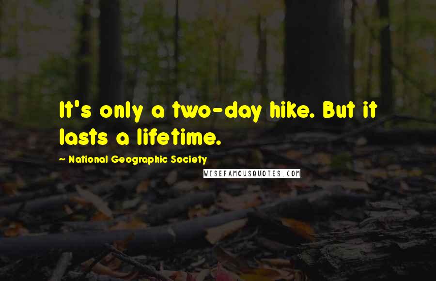 National Geographic Society Quotes: It's only a two-day hike. But it lasts a lifetime.