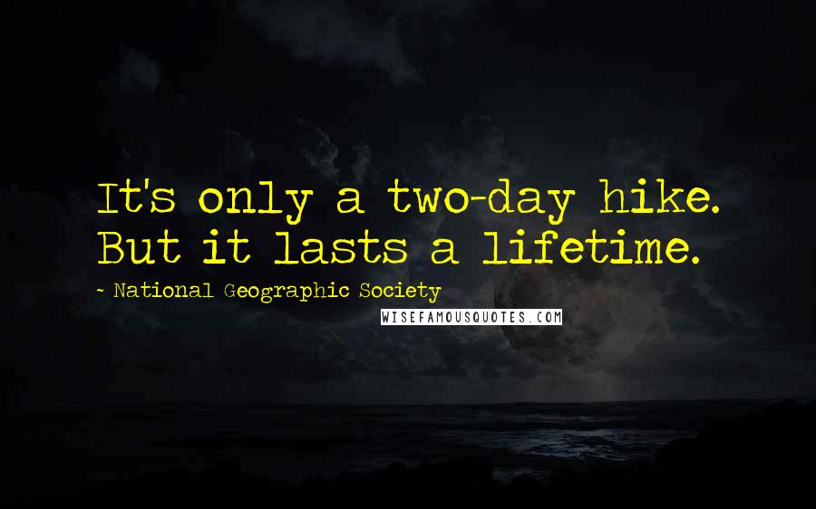 National Geographic Society Quotes: It's only a two-day hike. But it lasts a lifetime.