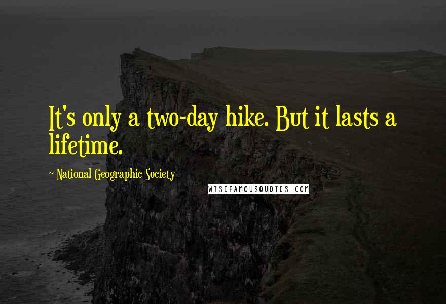 National Geographic Society Quotes: It's only a two-day hike. But it lasts a lifetime.