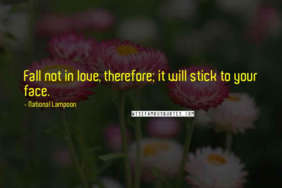 National Lampoon Quotes: Fall not in love, therefore; it will stick to your face.
