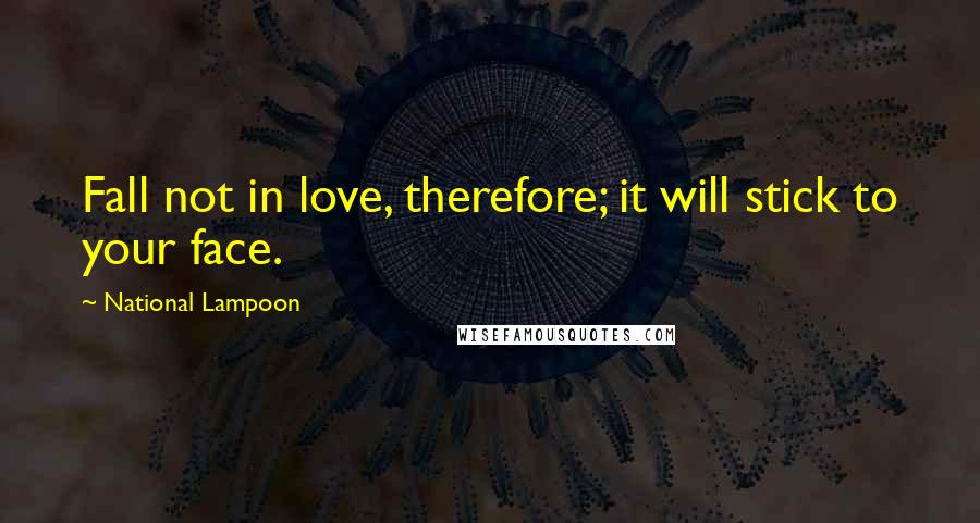 National Lampoon Quotes: Fall not in love, therefore; it will stick to your face.