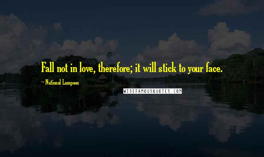 National Lampoon Quotes: Fall not in love, therefore; it will stick to your face.