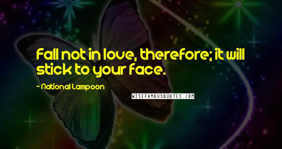 National Lampoon Quotes: Fall not in love, therefore; it will stick to your face.