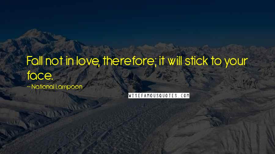 National Lampoon Quotes: Fall not in love, therefore; it will stick to your face.