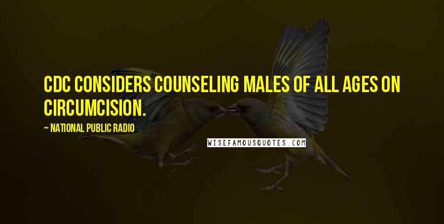 National Public Radio Quotes: CDC Considers Counseling Males Of All Ages On Circumcision.
