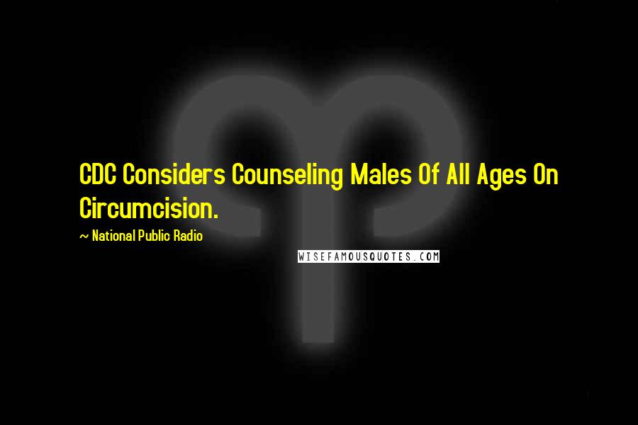 National Public Radio Quotes: CDC Considers Counseling Males Of All Ages On Circumcision.