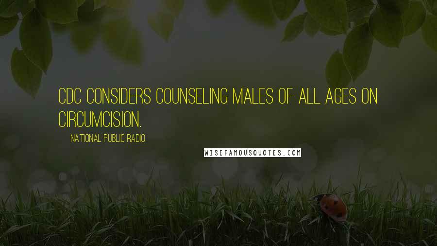 National Public Radio Quotes: CDC Considers Counseling Males Of All Ages On Circumcision.