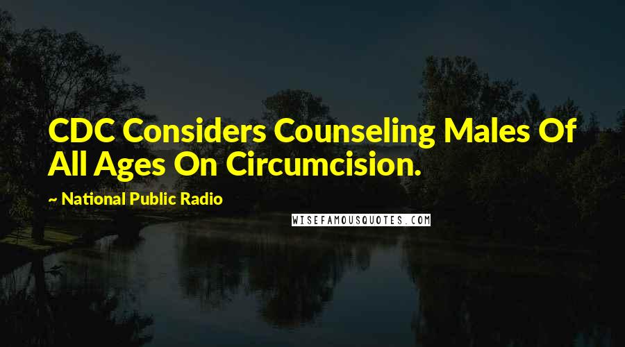 National Public Radio Quotes: CDC Considers Counseling Males Of All Ages On Circumcision.