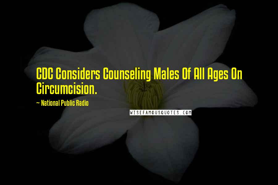 National Public Radio Quotes: CDC Considers Counseling Males Of All Ages On Circumcision.