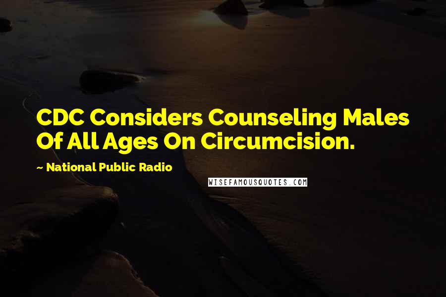 National Public Radio Quotes: CDC Considers Counseling Males Of All Ages On Circumcision.