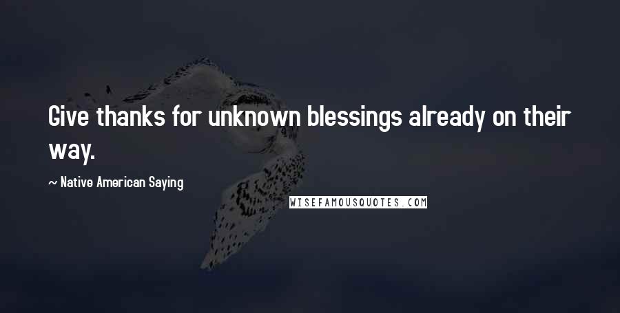 Native American Saying Quotes: Give thanks for unknown blessings already on their way.