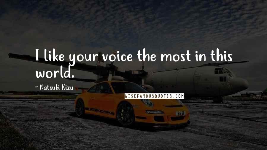 Natsuki Kizu Quotes: I like your voice the most in this world.