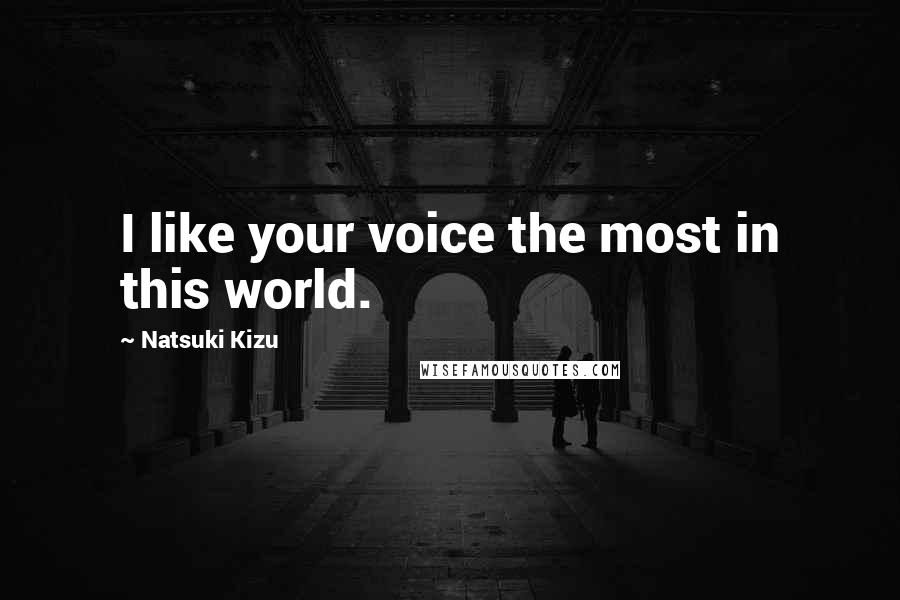 Natsuki Kizu Quotes: I like your voice the most in this world.