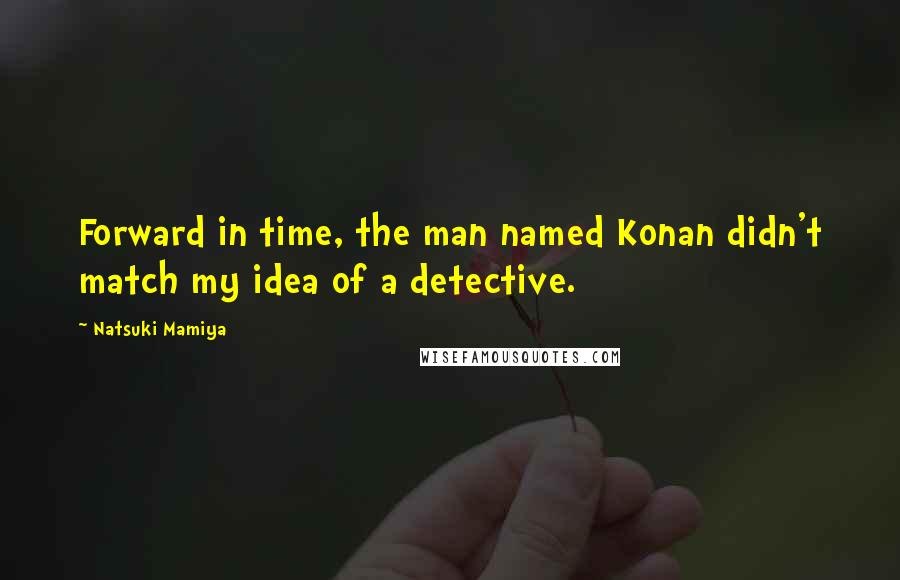 Natsuki Mamiya Quotes: Forward in time, the man named Konan didn't match my idea of a detective.