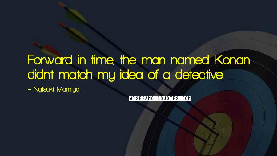 Natsuki Mamiya Quotes: Forward in time, the man named Konan didn't match my idea of a detective.