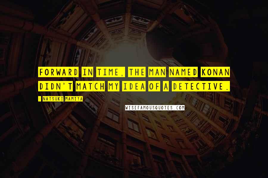 Natsuki Mamiya Quotes: Forward in time, the man named Konan didn't match my idea of a detective.