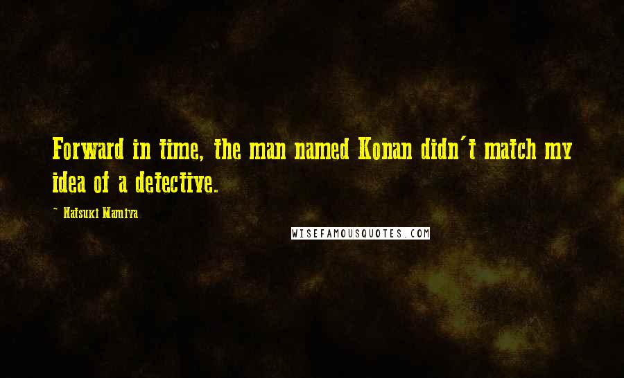 Natsuki Mamiya Quotes: Forward in time, the man named Konan didn't match my idea of a detective.