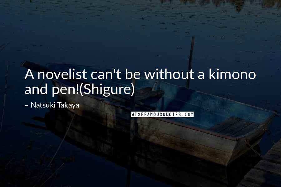 Natsuki Takaya Quotes: A novelist can't be without a kimono and pen!(Shigure)