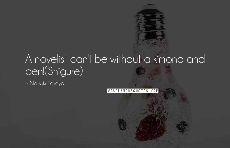 Natsuki Takaya Quotes: A novelist can't be without a kimono and pen!(Shigure)