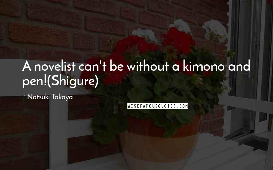 Natsuki Takaya Quotes: A novelist can't be without a kimono and pen!(Shigure)