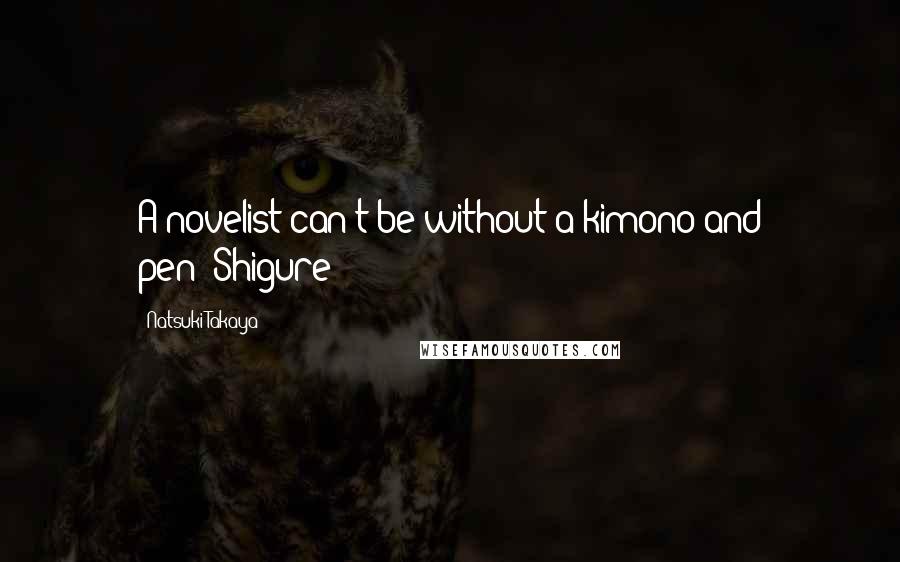 Natsuki Takaya Quotes: A novelist can't be without a kimono and pen!(Shigure)