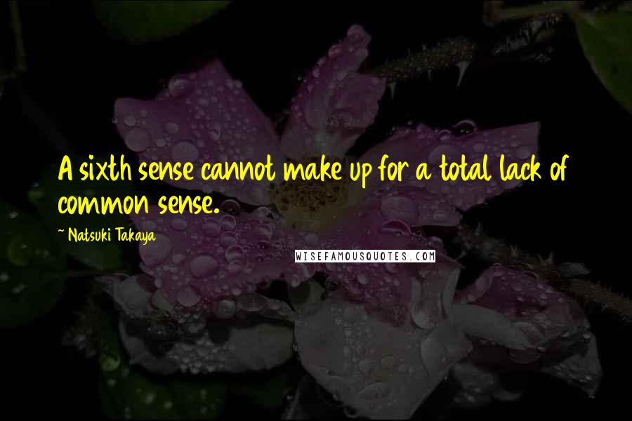 Natsuki Takaya Quotes: A sixth sense cannot make up for a total lack of common sense.