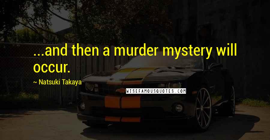 Natsuki Takaya Quotes: ...and then a murder mystery will occur.